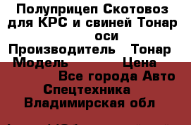 Полуприцеп Скотовоз для КРС и свиней Тонар 9887, 3 оси › Производитель ­ Тонар › Модель ­ 9 887 › Цена ­ 3 240 000 - Все города Авто » Спецтехника   . Владимирская обл.